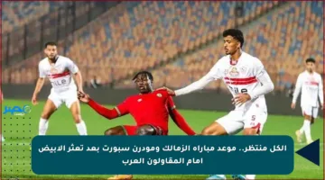 الكل منتظر.. موعد مباراة الزمالك ومودرن سبورت بعد تعثر الأبيض أمام المقاولون العرب